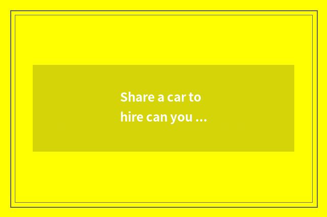 Share a car to hire can you go up high speed?