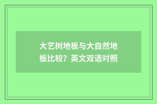 大艺树地板与大自然地板比较？英文双语对照
