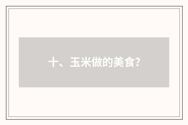 十、玉米做的美食？
