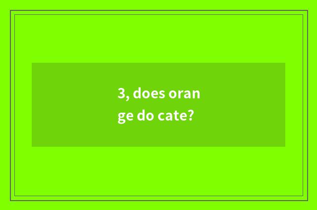 3, does orange do cate?