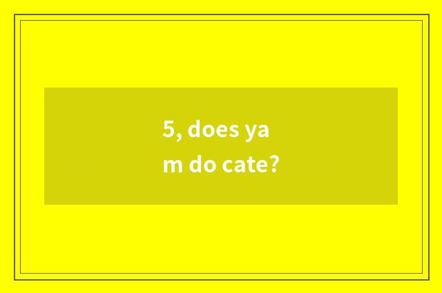 5, does yam do cate?