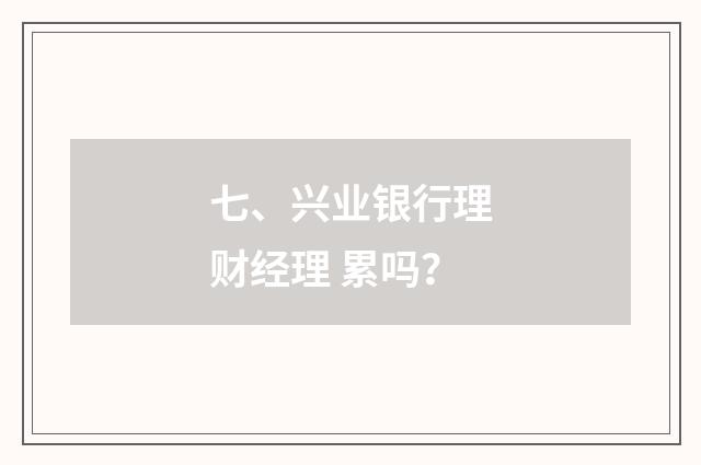 七、兴业银行理财经理 累吗？