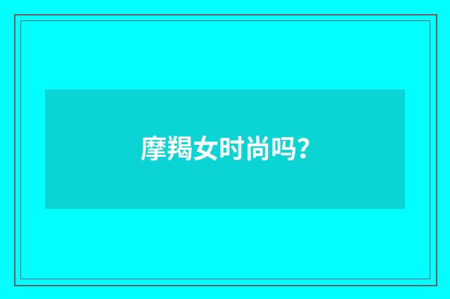 摩羯女时尚吗？