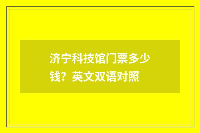 济宁科技馆门票多少钱？英文双语对照