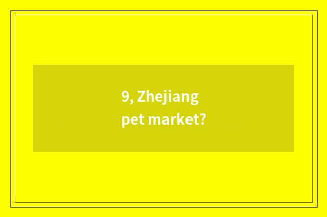 9, Zhejiang pet market?
