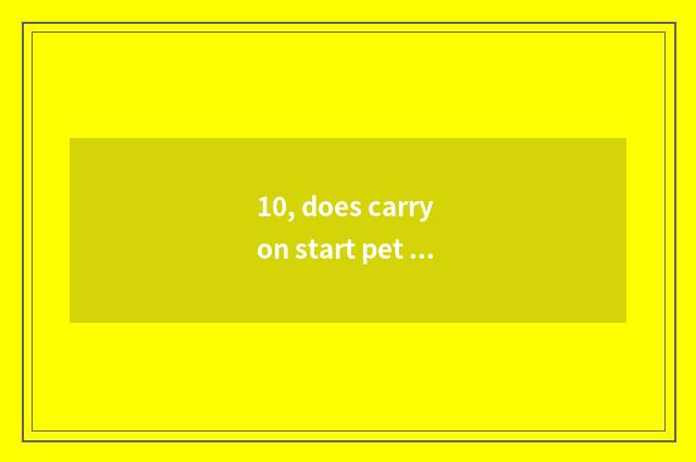 10, does carry on start pet market?
