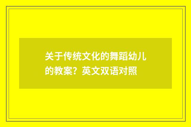 关于传统文化的舞蹈幼儿的教案？英文双语对照