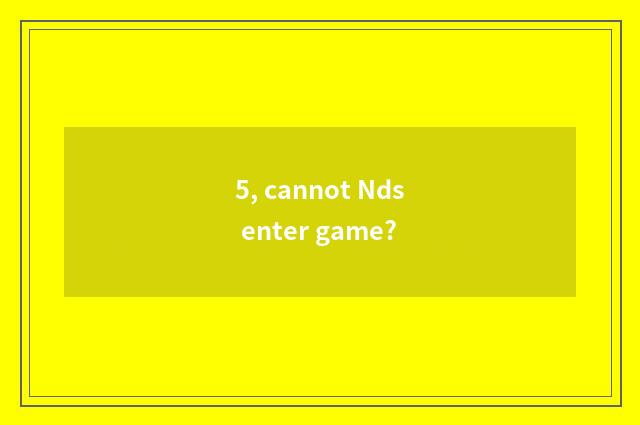 5, cannot Nds enter game?