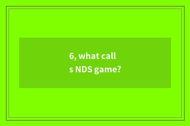 6, what calls NDS game?