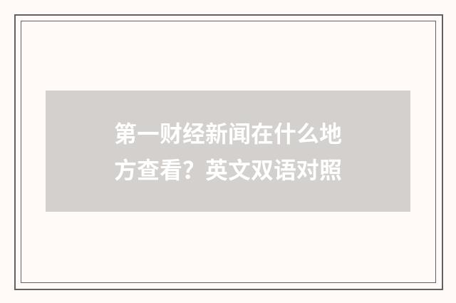 第一财经新闻在什么地方查看？英文双语对照