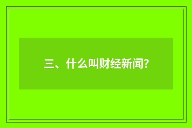 三、什么叫财经新闻？