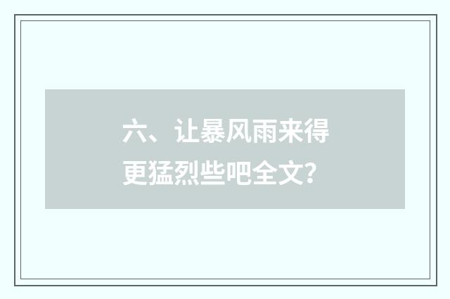 六、让暴风雨来得更猛烈些吧全文？