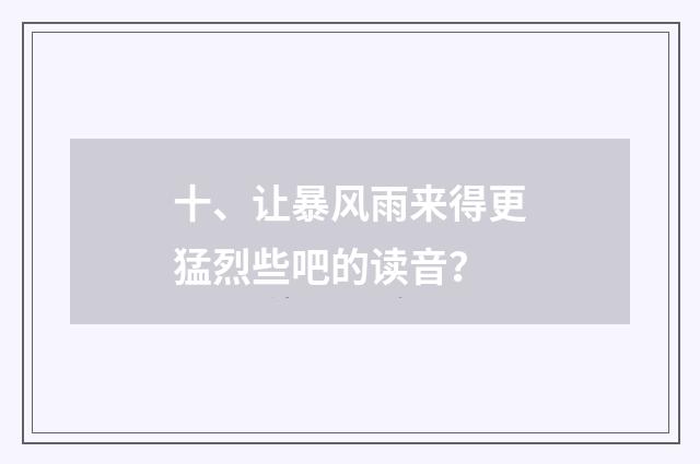 十、让暴风雨来得更猛烈些吧的读音？