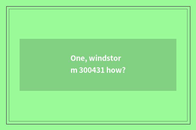One, windstorm 300431 how?