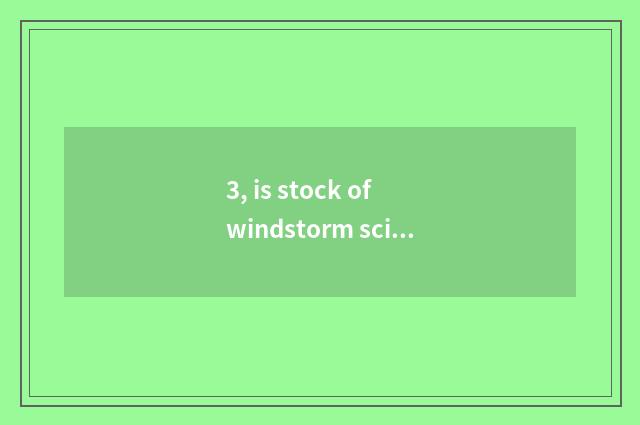3, is stock of windstorm science and technology top how much is the value?