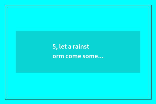 5, let a rainstorm come some more violently sing formerly?