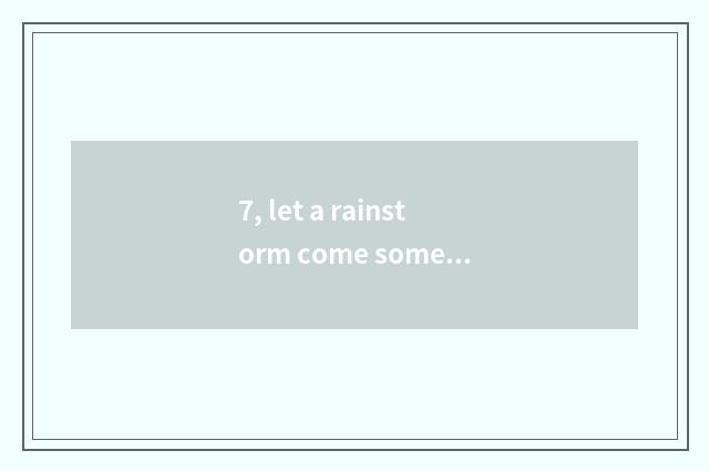 7, let a rainstorm come some more violently textual?