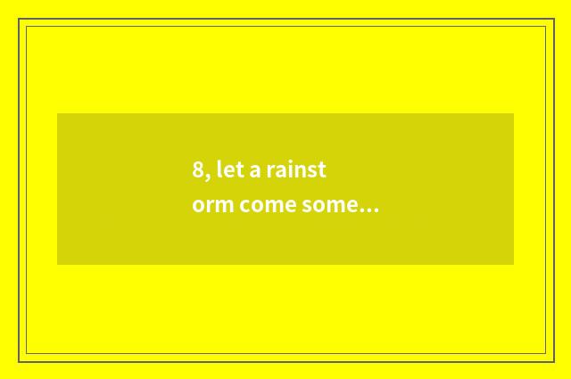8, let a rainstorm come some more violently, out where?