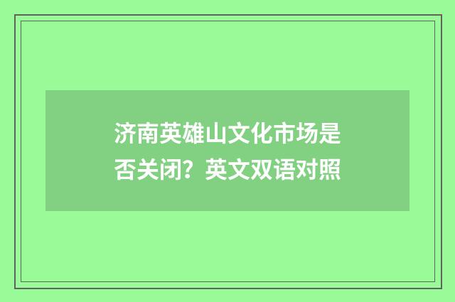 济南英雄山文化市场是否关闭？英文双语对照