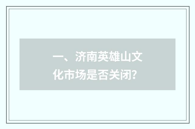 一、济南英雄山文化市场是否关闭？