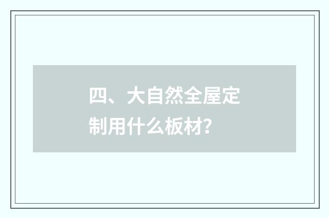 四、大自然全屋定制用什么板材？