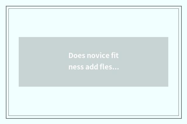 Does novice fitness add flesh weightening finish to train a plan?