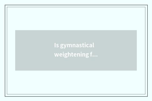 Is gymnastical weightening finish formulary?