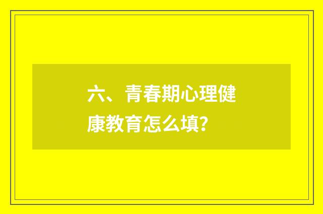 六、青春期心理健康教育怎么填？