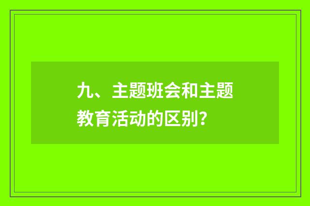 九、主题班会和主题教育活动的区别？