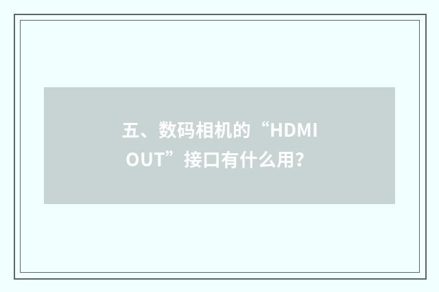 五、数码相机的“HDMI OUT”接口有什么用？