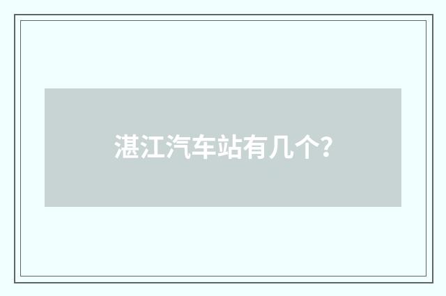 湛江汽车站有几个？
