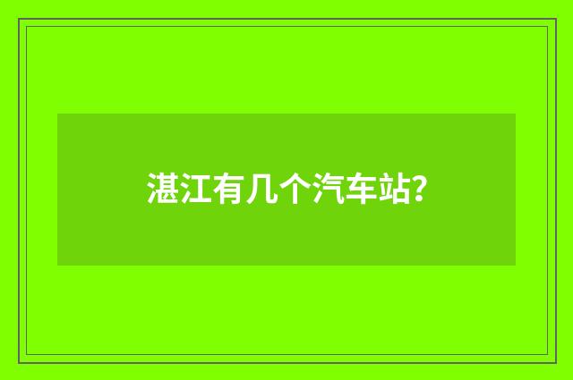 湛江有几个汽车站？
