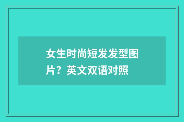 女生时尚短发发型图片?英文双语对照