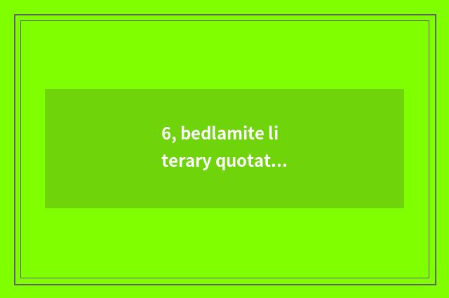 6, bedlamite literary quotation?