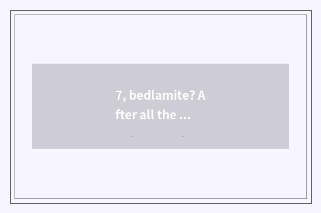 7, bedlamite? After all the definition that what is bedlamite?