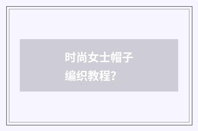 时尚女士帽子编织教程？
