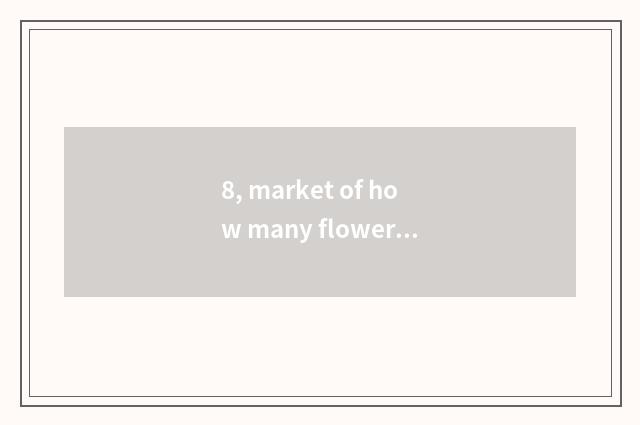 8, market of how many flowers to have without stannum? Specific what to call? Wh