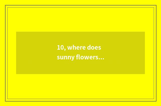 10, where does sunny flowers market still have to there are flowers market or a 