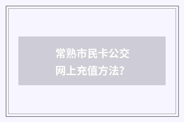 常熟市民卡公交网上充值方法？
