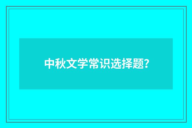 中秋文学常识选择题？