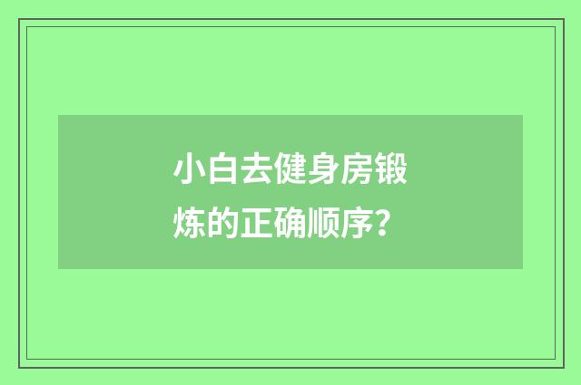 小白去健身房锻炼的正确顺序？