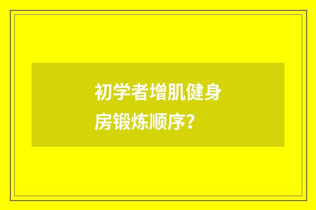 初学者增肌健身房锻炼顺序?