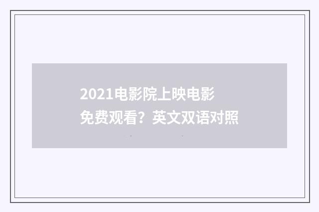 2021电影院上映电影免费观看？英文双语对照