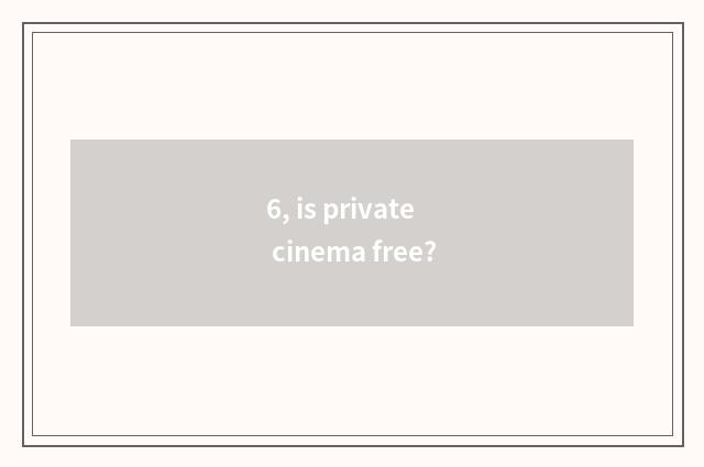 6, is private cinema free?