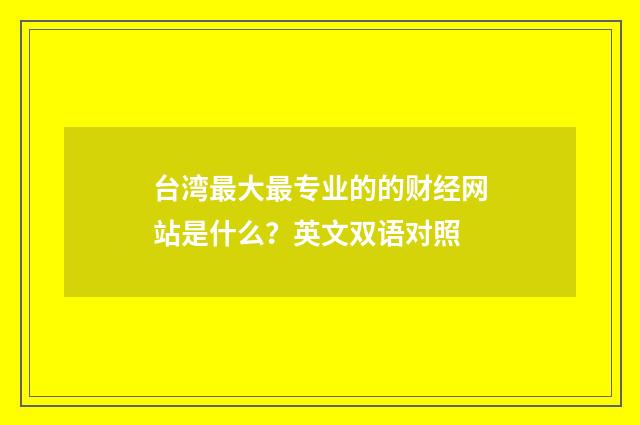 台湾最大最专业的的财经网站是什么？英文双语对照