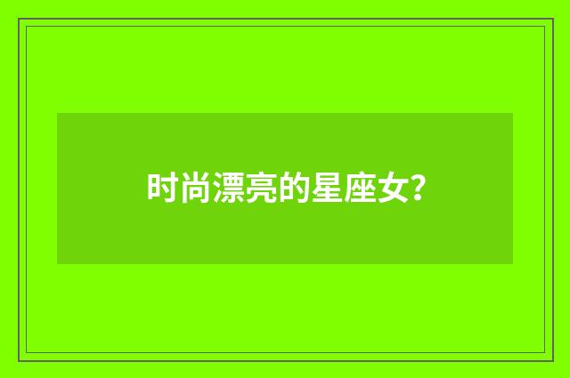 时尚漂亮的星座女?