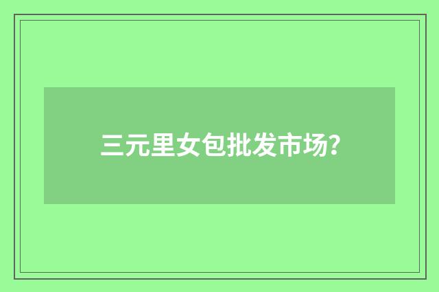 三元里女包批发市场？