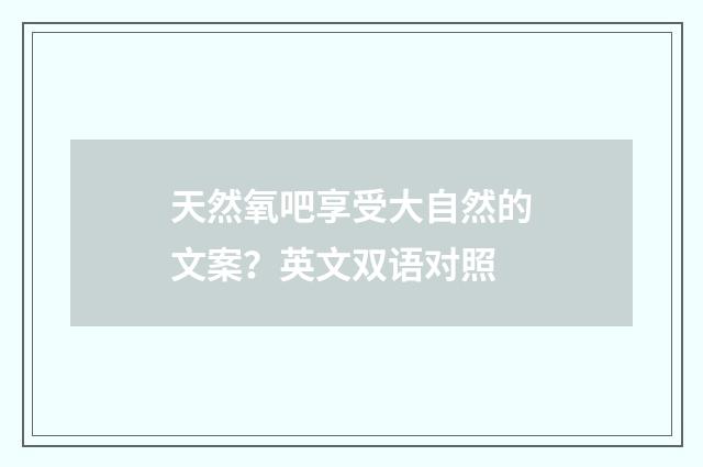 天然氧吧享受大自然的文案？英文双语对照