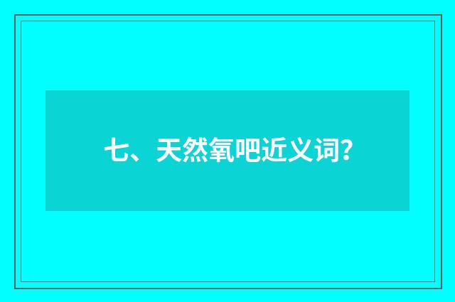 七、天然氧吧近义词？