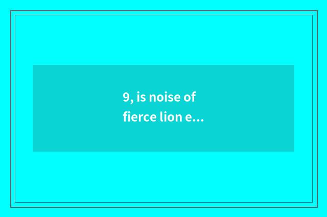 9, is noise of fierce lion engine oil big?